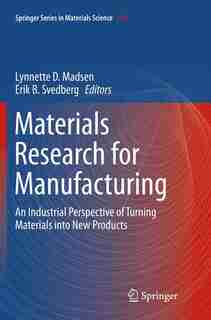 Materials Research For Manufacturing: An Industrial Perspective Of Turning Materials Into New Products by Lynnette D Madsen