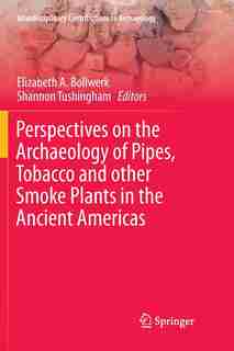 Perspectives On The Archaeology Of Pipes, Tobacco And Other Smoke Plants In The Ancient Americas by Elizabeth Anne Bollwerk