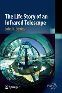 The Life Story Of An Infrared Telescope by John K. Davies