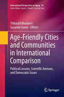 Age-friendly Cities And Communities In International Comparison: Political Lessons, Scientific Avenues, And Democratic Issues by Thibauld Moulaert