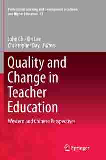 Quality And Change In Teacher Education: Western And Chinese Perspectives by John Chi-kin Lee
