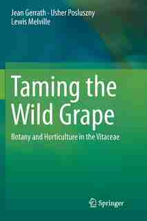 Taming The Wild Grape: Botany And Horticulture In The Vitaceae by Jean Gerrath