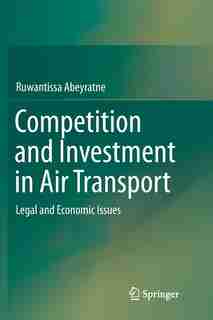 Competition And Investment In Air Transport: Legal And Economic Issues by Ruwantissa Abeyratne