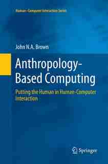 Anthropology-based Computing: Putting The Human In Human-computer Interaction by John N.A. Brown