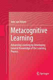 Metacognitive Learning: Advancing Learning By Developing General Knowledge Of The Learning Process by Joke van Velzen