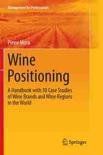 Wine Positioning: A Handbook With 30 Case Studies Of Wine Brands And Wine Regions In The World by Pierre Mora