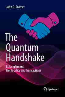 The Quantum Handshake: Entanglement, Nonlocality And Transactions by John G. Cramer