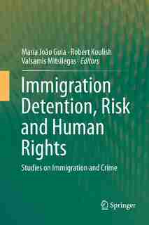 Immigration Detention, Risk And Human Rights: Studies On Immigration And Crime by Maria Jo Guia