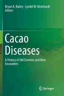 Cacao Diseases: A History Of Old Enemies And New Encounters by Bryan A. Bailey