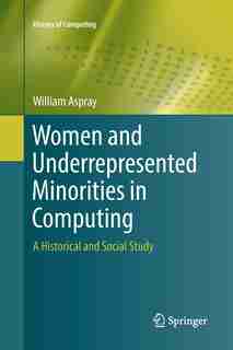 Women And Underrepresented Minorities In Computing: A Historical And Social Study by William Aspray