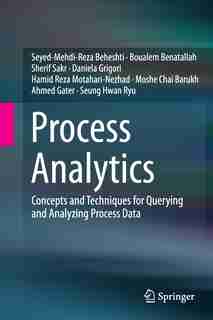 Process Analytics: Concepts And Techniques For Querying And Analyzing Process Data by Seyed-Mehdi-Reza Beheshti