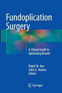 Fundoplication Surgery: A Clinical Guide to Optimizing Results by Ralph W. Aye
