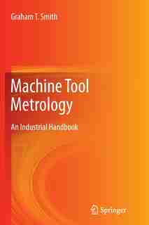 Machine Tool Metrology: An Industrial Handbook by Graham T. Smith