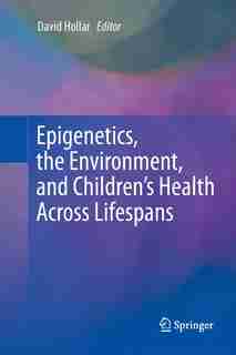 Epigenetics, The Environment, And Children's Health Across Lifespans by David Hollar