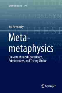 Meta-metaphysics: On Metaphysical Equivalence, Primitiveness, And Theory Choice by Jiri Benovsky