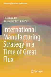 International Manufacturing Strategy In A Time Of Great Flux by Louis Brennan