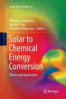 Solar To Chemical Energy Conversion: Theory And Application by Masakazu Sugiyama