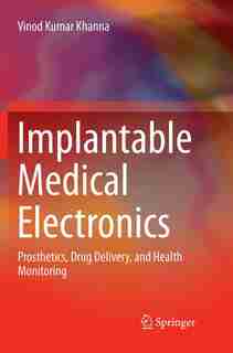 Implantable Medical Electronics: Prosthetics, Drug Delivery, and Health Monitoring by Vinod Kumar Khanna