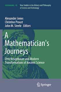 A Mathematician's Journeys: Otto Neugebauer And Modern Transformations Of Ancient Science by Alexander Jones