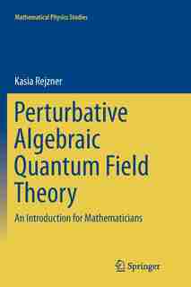 Perturbative Algebraic Quantum Field Theory: An Introduction For Mathematicians by Kasia Rejzner