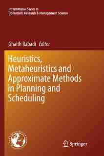 Heuristics, Metaheuristics And Approximate Methods In Planning And Scheduling by Ghaith Rabadi