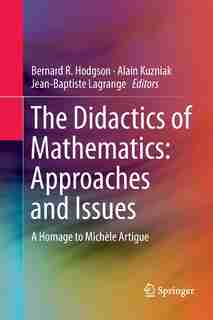 The Didactics Of Mathematics: Approaches And Issues: A Homage To Michele Artigue by Bernard R Hodgson