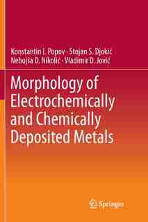 Morphology Of Electrochemically And Chemically Deposited Metals by Konstantin I. Popov