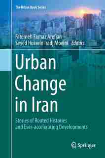 Urban Change In Iran: Stories Of Rooted Histories And Ever-accelerating Developments by Fatemeh Farnaz Arefian