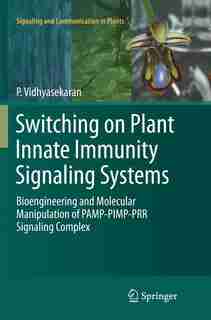 Switching On Plant Innate Immunity Signaling Systems: Bioengineering And Molecular Manipulation Of Pamp-pimp-prr Signaling Complex by P. Vidhyasekaran