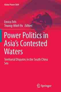 Power Politics In Asia's Contested Waters: Territorial Disputes In The South China Sea by Enrico Fels