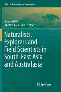 Naturalists, Explorers And Field Scientists In South-east Asia And Australasia by Indraneil Das