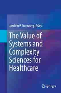 The Value Of Systems And Complexity Sciences For Healthcare by Joachim P Sturmberg