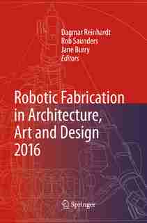 Robotic Fabrication In Architecture, Art And Design 2016 by Dagmar Reinhardt
