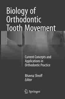 Biology Of Orthodontic Tooth Movement: Current Concepts And Applications In Orthodontic Practice by Bhavna Shroff