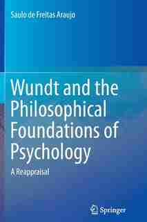 Wundt And The Philosophical Foundations Of Psychology: A Reappraisal by Saulo De Freitas Araujo