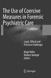 The Use Of Coercive Measures In Forensic Psychiatric Care: Legal, Ethical And Practical Challenges by Birgit Völlm
