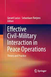 Effective Civil-military Interaction In Peace Operations: Theory And Practice by Gerard Lucius