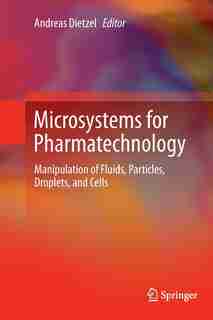 Microsystems For Pharmatechnology: Manipulation Of Fluids, Particles, Droplets, And Cells by Andreas Dietzel
