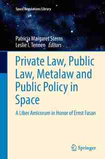 Private Law, Public Law, Metalaw And Public Policy In Space: A Liber Amicorum In Honor Of Ernst Fasan by Patricia Margaret Sterns