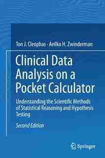 Clinical Data Analysis On A Pocket Calculator: Understanding The Scientific Methods Of Statistical Reasoning And Hypothesis Testing by Ton J. Cleophas