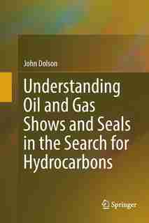 Understanding Oil And Gas Shows And Seals In The Search For Hydrocarbons by John Dolson