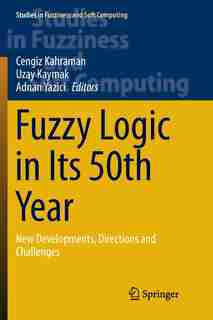Fuzzy Logic In Its 50th Year: New Developments, Directions And Challenges by Cengiz Kahraman