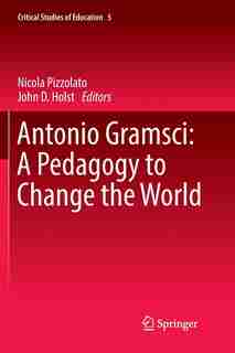 Antonio Gramsci: A Pedagogy To Change The World by Nicola Pizzolato