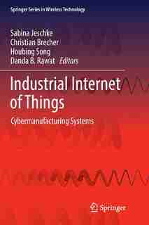 Industrial Internet Of Things: Cybermanufacturing Systems by Sabina Jeschke