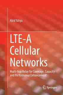 Lte-a Cellular Networks: Multi-hop Relay For Coverage, Capacity And Performance Enhancement by Abid Yahya