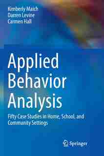 Applied Behavior Analysis: Fifty Case Studies In Home, School, And Community Settings by Kimberly Maich