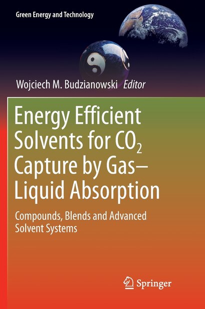Energy Efficient Solvents For Co2 Capture By Gas-liquid Absorption: Compounds, Blends And Advanced Solvent Systems by Wojciech M. Budzianowski