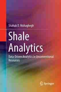 Shale Analytics: Data-Driven Analytics in Unconventional Resources by Shahab D. Mohaghegh