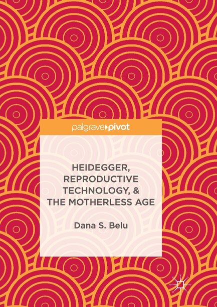 Heidegger, Reproductive Technology, And The Motherless Age by Dana S. Belu