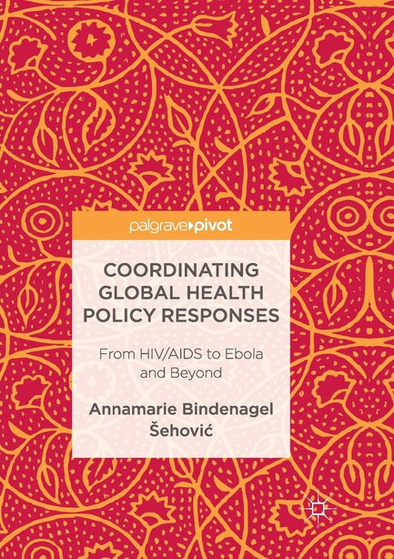 Coordinating Global Health Policy Responses: From Hiv/aids To Ebola And Beyond by Annamarie Bindenagel Å Eh